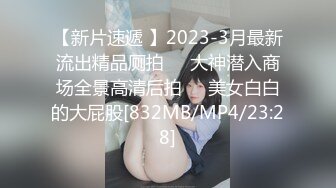 【新片速遞 】2023-3月最新流出精品厕拍❤️大神潜入商场全景高清后拍❤️美女白白的大屁股[832MB/MP4/23:28]