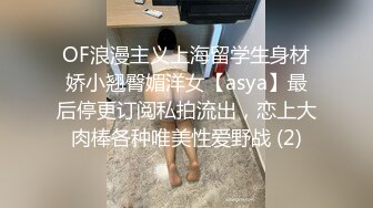 OF浪漫主义上海留学生身材娇小翘臀媚洋女【asya】最后停更订阅私拍流出，恋上大肉棒各种唯美性爱野战 (2)