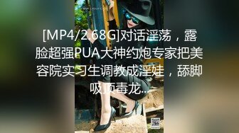 [MP4/2.68G]对话淫荡，露脸超强PUA大神约炮专家把美容院实习生调教成淫娃，舔脚吸顶毒龙...