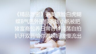 《精品泄密》完美露脸白虎蝴蝶B气质外围绿茶婊小帆被肥猪富商包养日常各种淫荡自拍扒开双唇给你看姨妈缓慢流出