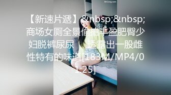 【新速片遞】&nbsp;&nbsp;商场女厕全景偷拍丰盈肥臀少妇脱裤尿尿❤️透露出一股雌性特有的味道[183M/MP4/01:25]