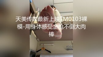 天美传媒最新上映TM0103裸模-用身体感受金枪不倒大肉棒