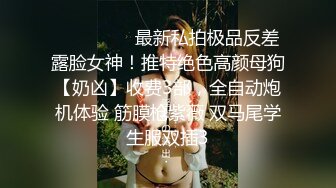 ❣️❣️❣️最新私拍极品反差露脸女神！推特绝色高颜母狗【奶凶】收费3部，全自动炮机体验 筋膜枪紫薇 双马尾学生服双插3