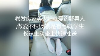 卷发良家美少妇就爱约野男人,做爱不积极,就是有毛病,学生长袜主动坐上快速抽送