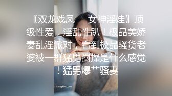 〖双龙戏凤❤️女神淫娃〗顶级性爱，淫乱性趴！极品美娇妻乱淫派对，看到极品骚货老婆被一群猛男圈操是什么感觉！猛男爆艹骚妻