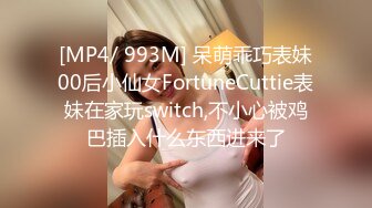 [MP4/ 993M] 呆萌乖巧表妹00后小仙女FortuneCuttie表妹在家玩switch,不小心被鸡巴插入什么东西进来了