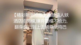 【精彩刺激枪版】高颜值人妖酒店招男模,嫌弃男模不给力,翻身自己到上面骑乘坐鸡巴