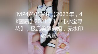 [MP4/401MB]【2023年，4K画质】2021.7.1，【小宝寻花】，极品美腿御姐，无水印收藏版