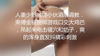 人妻少妇被帅小伙酒店调教，束缚全程捆绑游戏口交大鸡巴，吊起来电击骚穴和奶子，爽的浑身直发抖精彩刺激