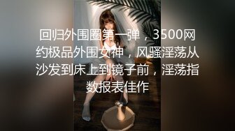 回归外围圈第一弹，3500网约极品外围女神，风骚淫荡从沙发到床上到镜子前，淫荡指数报表佳作