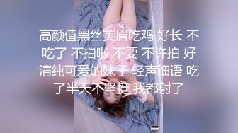 高颜值黑丝美眉吃鸡 好长 不吃了 不拍啦 不要 不许拍 好清纯可爱的妹子 轻声细语 吃了半天不坚挺 我都射了